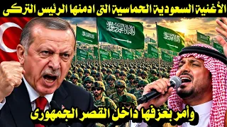 الأغنية السعودية الحماسية التى ادمنها الرئيس التركى وأمر بعزفها داخل القصر الجمهورى  دندنها
