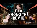 Lagu E Là Không Thể Remix TikTok, Có Đáng Để Yêu Thương | TOP Nhạc Remix BẬT LÊN LÀ CUỐN Xu Hướng 2025