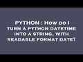 PYTHON How do I turn a python datetime into a string with readable format date