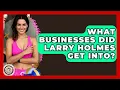 What Businesses Did Larry Holmes Get Into - Epic Sports Tales