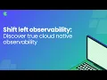 Shift Left Observability Discover True Cloud Native Observability