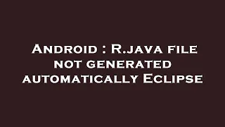 Android R java file not generated automatically Eclipse