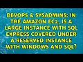 In the Amazon EC2 is a Large Instance with SQL Express covered under a Reserved Instance with