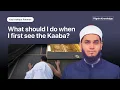 What Should I Do When I First See the Kaaba