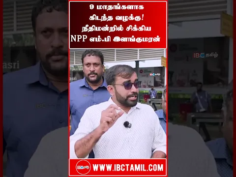 9 மாதங்களாக கிடந்த வழக்கு! நீதிமன்றில் சிக்கிய NPP எம்.பி இளங்குமரன்