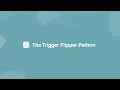 The Trigger Flipper Pattern