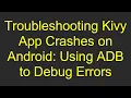 Troubleshooting Kivy App Crashes on Android Using ADB to Debug Errors