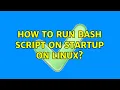 How to run Bash script on startup on Linux 2 Solutions