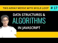 Data Structure Algorithm with JavaScript in Merge Two Array With While Loop