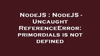 NodeJS NodeJS - Uncaught ReferenceError primordials is not defined