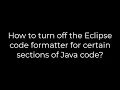 Java How to turn off the Eclipse code formatter for certain sections of Java code 5solution