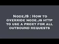 NodeJS How to override node js http to use a proxy for all outbound requests