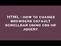 HTML how to change browsers default scrollbar using css or jquery