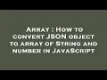 Array How to convert JSON object to array of String and number in JavaScript