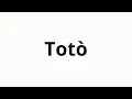 How to pronounce Totò