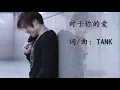 TANK 【对于你的爱】 给我你的爱（原曲）