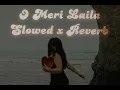 Lagu O Meri Laila | Slowed Reverb |Laila Majnu | Lofi songs |