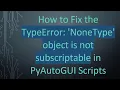 How to Fix the TypeError NoneType object is not subscriptable in PyAutoGUI Scripts