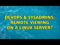 DevOps SysAdmins Remote viewing on a Linux server 4 Solutions