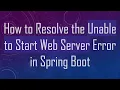How to Resolve the Unable to Start Web Server Error in Spring Boot