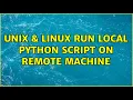 Unix Linux Run local python script on remote machine 2 Solutions