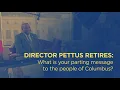Director Pettus Retires What is your parting message to the people of Columbus