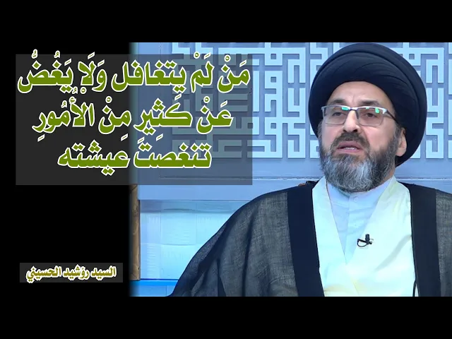 مَنْ لَمْ يتغافل وَلَا يَغُضُّ عَنْ كَثِيرِ مِنْ الْأُمُورِ تنغصت عيشته | سيد رشيد الحسيني