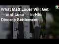 Here s what Matt Lauer will get and lose in his divorce settlement