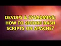 DevOps SysAdmins How to secure bash scripts on apache 4 Solutions