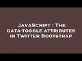 JavaScript The data-toggle attributes in Twitter Bootstrap