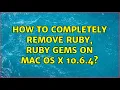 How to completely remove Ruby Ruby gems on Mac OS X 10 6 4