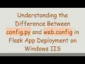 Understanding the Difference Between config py and web config in Flask App Deployment on Windows IIS