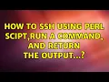 How to ssh using perl scipt run a command and return the output 2 Solutions