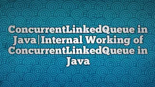 ConcurrentLinkedQueue in Java Internal Working of ConcurrentLinkedQueue in Java