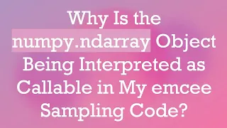 Why Is the numpy ndarray Object Being Interpreted as Callable in My emcee Sampling Code