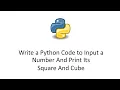 Write a Python Code to Input a Number And Print Its Square And Cube
