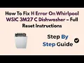 How To Fix H Error On Whirlpool WSIC 3M27 C Dishwasher – Full Reset Instructions