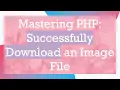Mastering PHP Successfully Download an Image File