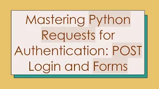 Mastering Python Requests for Authentication POST Login and Forms