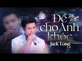 Lagu ĐỂ CHO ANH KHÓC - JACK LONG Cất Giọng Khiến Người Nghe MÊ SAY KHÔNG LỐI THOÁT