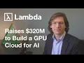 Lambda raises 320M to build a GPU Cloud for AI
