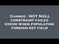 Django NOT NULL constraint failed error when populating foreign key field