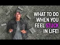 What to do when you feel STUCK in life
