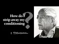 How do I strip away my conditioning Krishnamurti Eric Robson