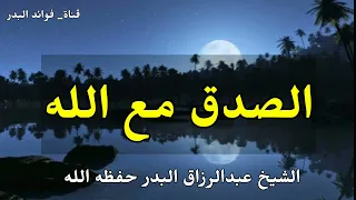 الصدق مع الله الشيخ عبدالرزاق البدر حفظه الله 