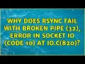 Why does rsync fail with Broken pipe 32 error in socket IO code 10 at io c 820