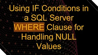 Using IF Conditions in a SQL Server WHERE Clause for Handling NULL Values