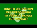 How to use Python multiprocessing to prepare images for pygame