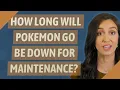 How long will Pokemon Go be down for maintenance