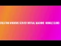 Creating Windows Server Virtual machine - Google cloud compute